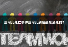 蓝可儿死亡事件蓝可儿到底是怎么死的？