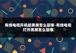 有线电视开机后黑屏怎么回事-有线电视打开黑屏怎么回事