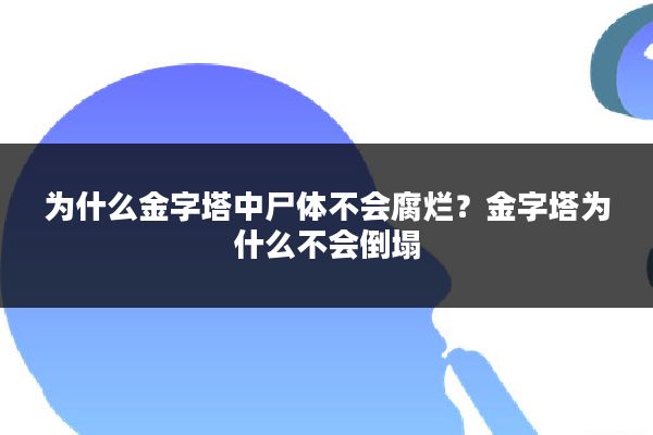 为什么金字塔中尸体不会腐烂？金字塔为什么不会倒塌