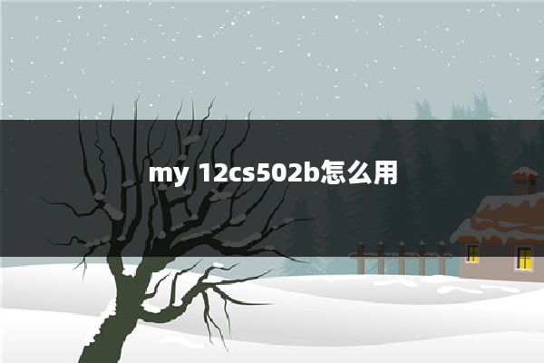 my 12cs502b怎么用