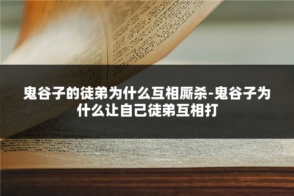 鬼谷子的徒弟为什么互相厮杀-鬼谷子为什么让自己徒弟互相打