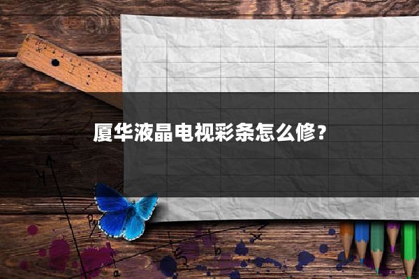 厦华液晶电视彩条怎么修？