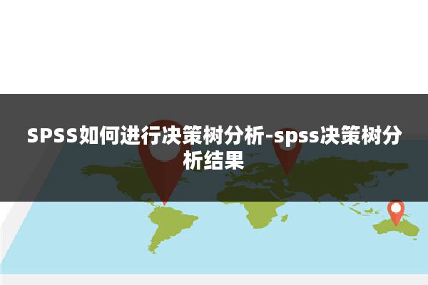 SPSS如何进行决策树分析-spss决策树分析结果