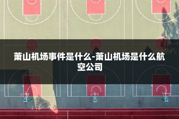 萧山机场事件是什么-萧山机场是什么航空公司