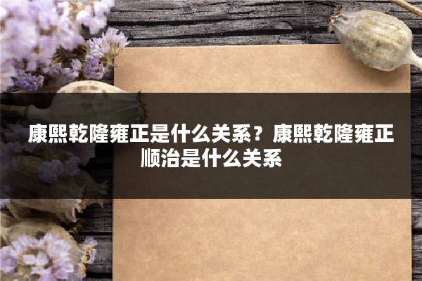 康熙乾隆雍正是什么关系？康熙乾隆雍正顺治是什么关系