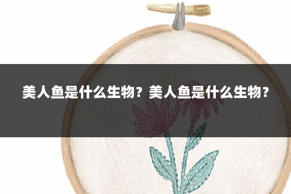 美人鱼是什么生物？美人鱼是什么生物？