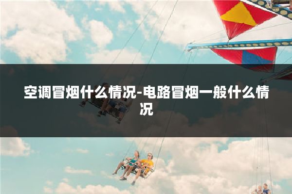 空调冒烟什么情况-电路冒烟一般什么情况