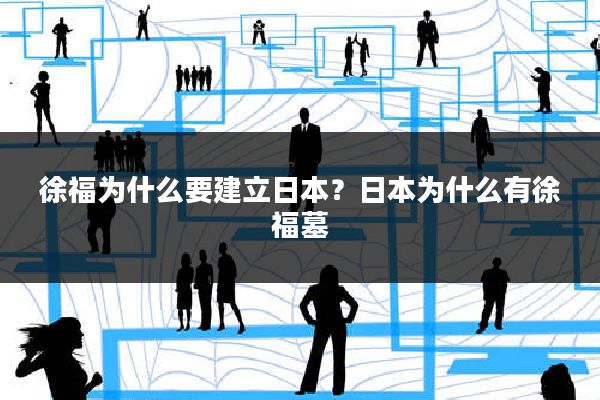 徐福为什么要建立日本？日本为什么有徐福墓