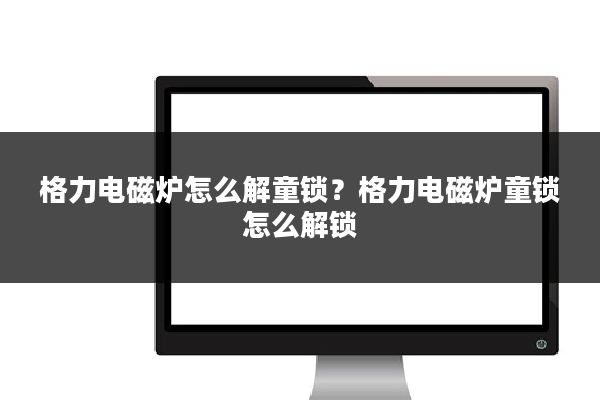 格力电磁炉怎么解童锁？格力电磁炉童锁怎么解锁