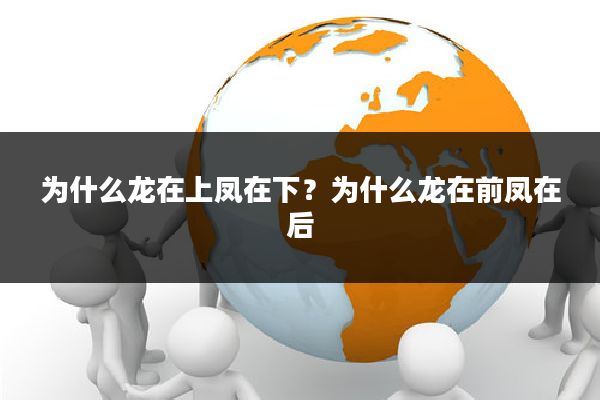 为什么龙在上凤在下？为什么龙在前凤在后