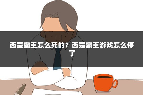 西楚霸王怎么死的？西楚霸王游戏怎么停了