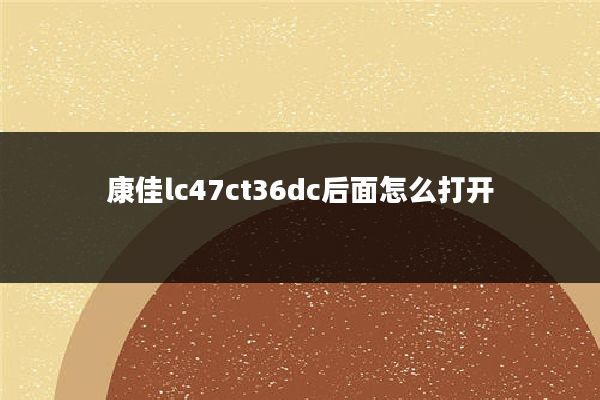 康佳lc47ct36dc后面怎么打开