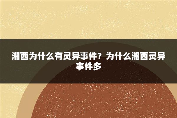 湘西为什么有灵异事件？为什么湘西灵异事件多