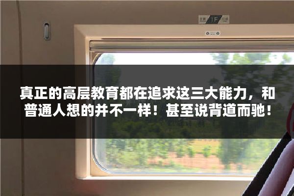 真正的高层教育都在追求这三大能力，和普通人想的并不一样！甚至说背道而驰！