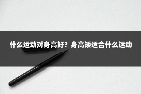 什么运动对身高好？身高矮适合什么运动