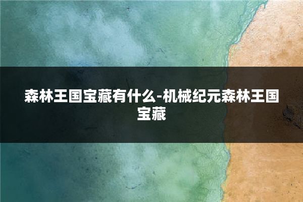 森林王国宝藏有什么-机械纪元森林王国宝藏