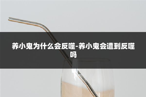 养小鬼为什么会反噬-养小鬼会遭到反噬吗