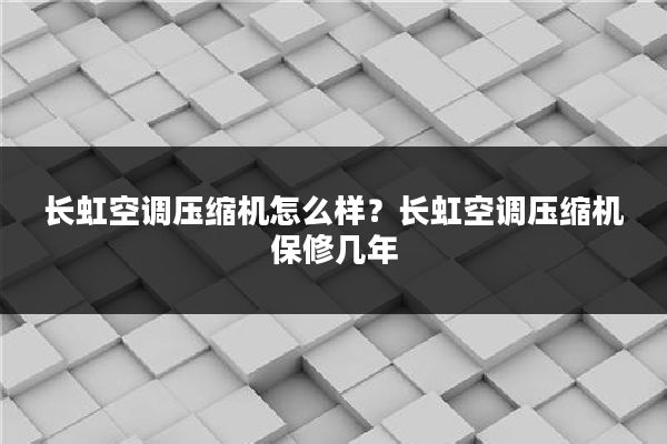 长虹空调压缩机怎么样？长虹空调压缩机保修几年