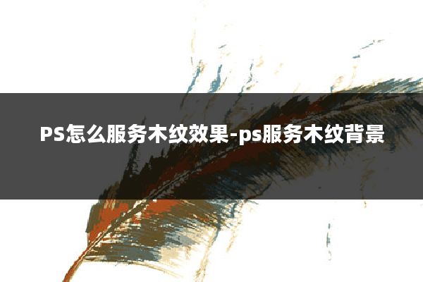 PS怎么服务木纹效果-ps服务木纹背景