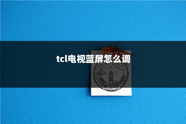 tcl电视蓝屏怎么调