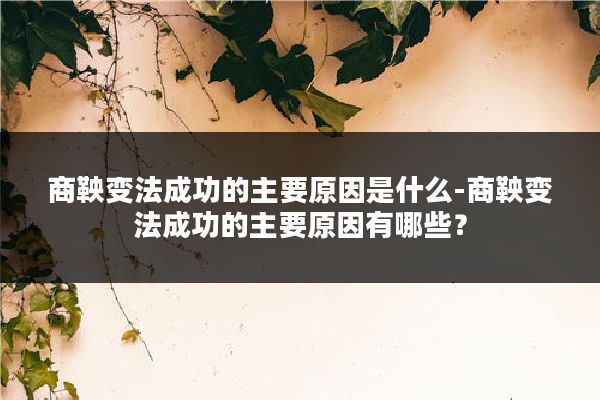 商鞅变法成功的主要原因是什么-商鞅变法成功的主要原因有哪些？