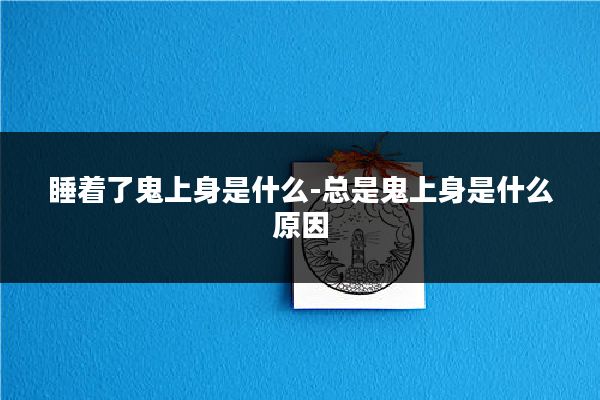 睡着了鬼上身是什么-总是鬼上身是什么原因