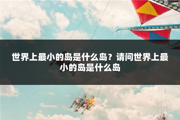 世界上最小的岛是什么岛？请问世界上最小的岛是什么岛