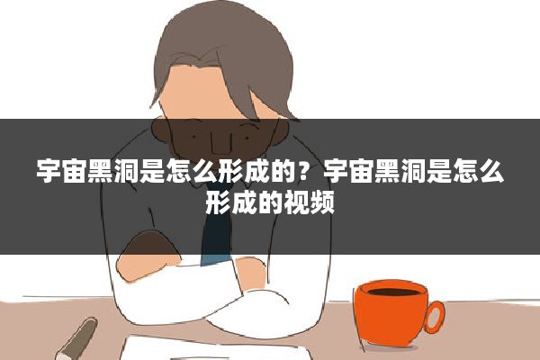 宇宙黑洞是怎么形成的？宇宙黑洞是怎么形成的视频