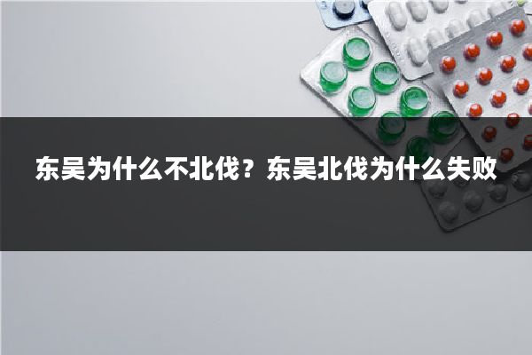 东吴为什么不北伐？东吴北伐为什么失败