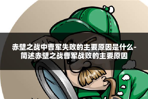 赤壁之战中曹军失败的主要原因是什么-简述赤壁之战曹军战败的主要原因