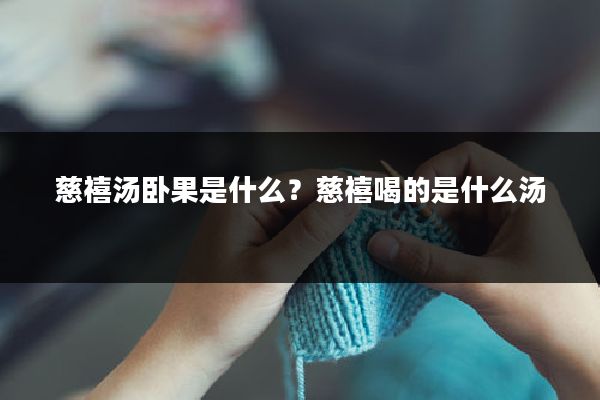 慈禧汤卧果是什么？慈禧喝的是什么汤