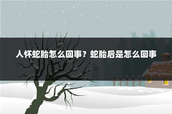 人怀蛇胎怎么回事？蛇胎后是怎么回事