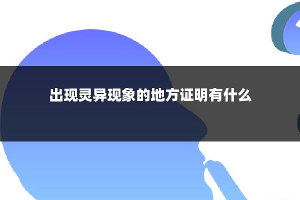 出现灵异现象的地方证明有什么