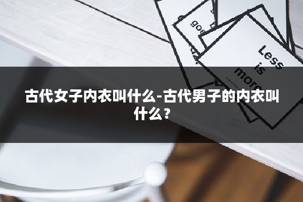 古代女子内衣叫什么-古代男子的内衣叫什么？