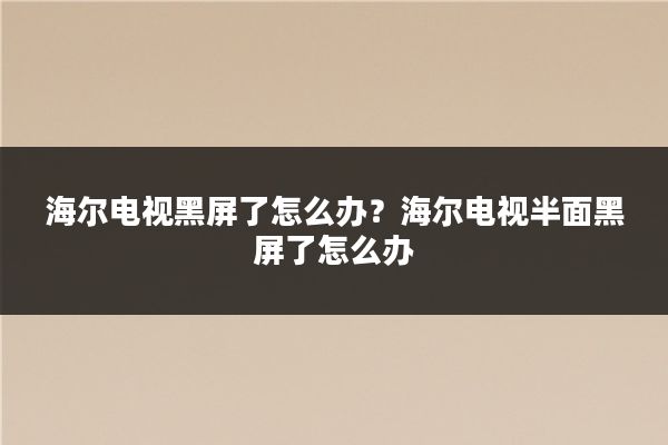 海尔电视黑屏了怎么办？海尔电视半面黑屏了怎么办