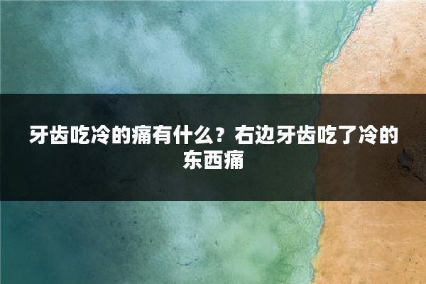 牙齿吃冷的痛有什么？右边牙齿吃了冷的东西痛