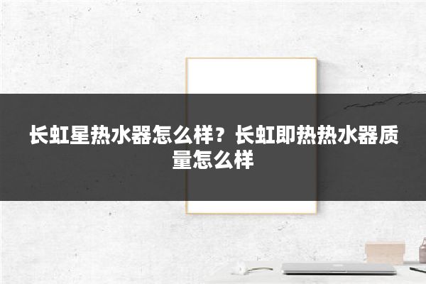 长虹星热水器怎么样？长虹即热热水器质量怎么样