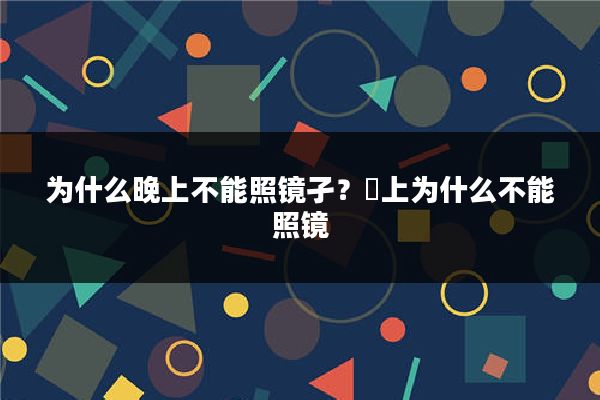 为什么晚上不能照镜孑？晩上为什么不能照镜