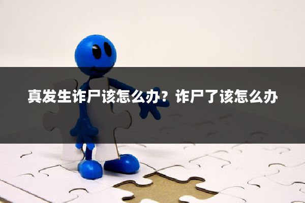 真发生诈尸该怎么办？诈尸了该怎么办