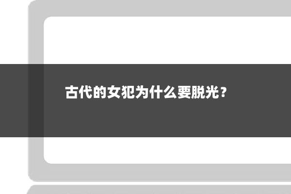 古代的女犯为什么要脱光？