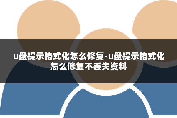 u盘提示格式化怎么修复-u盘提示格式化怎么修复不丢失资料