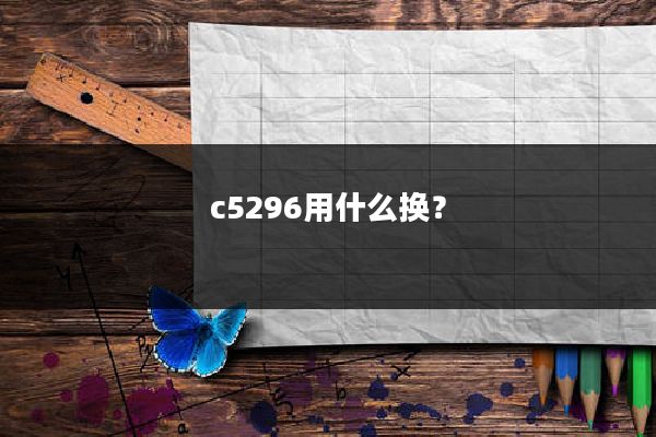 c5296用什么换？