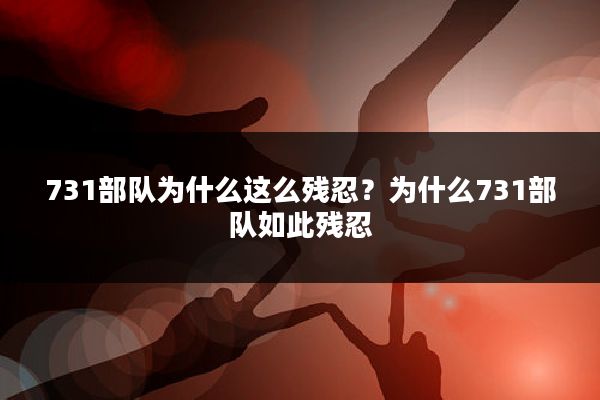 731部队为什么这么残忍？为什么731部队如此残忍