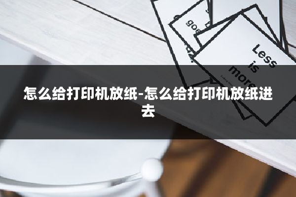 怎么给打印机放纸-怎么给打印机放纸进去