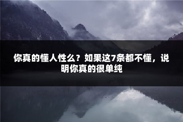 你真的懂人性么？如果这7条都不懂，说明你真的很单纯