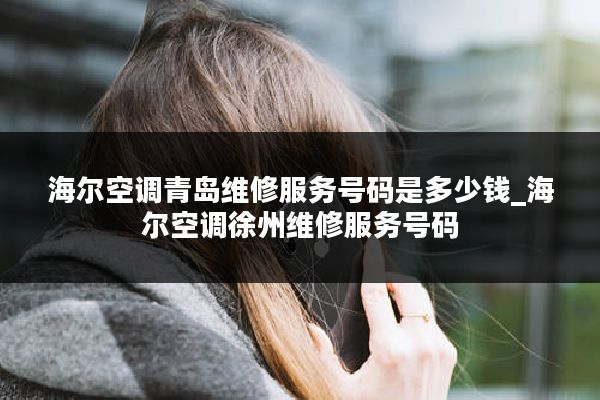 海尔空调青岛维修服务号码是多少钱_海尔空调徐州维修服务号码