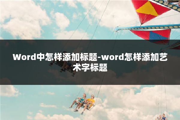 Word中怎样添加标题-word怎样添加艺术字标题