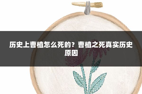 历史上曹植怎么死的？曹植之死真实历史原因