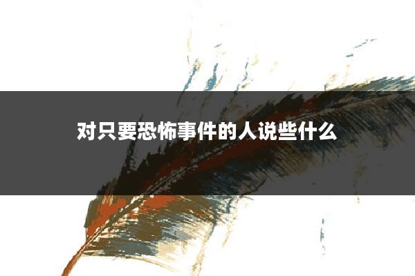 对只要恐怖事件的人说些什么