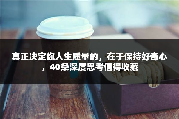 真正决定你人生质量的，在于保持好奇心，40条深度思考值得收藏